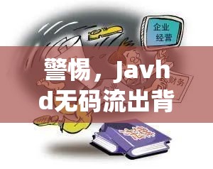 警惕，Javhd無碼流出背后的網(wǎng)絡陷阱與法律風險