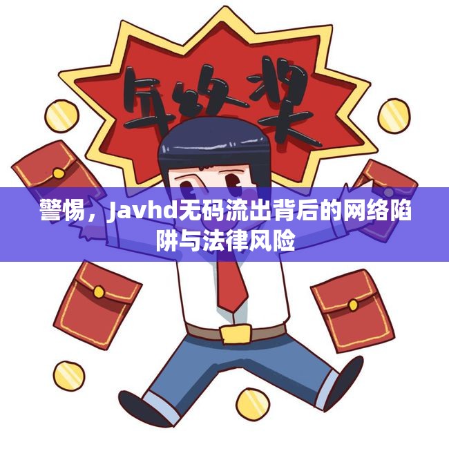 警惕，Javhd無碼流出背后的網(wǎng)絡(luò)陷阱與法律風(fēng)險