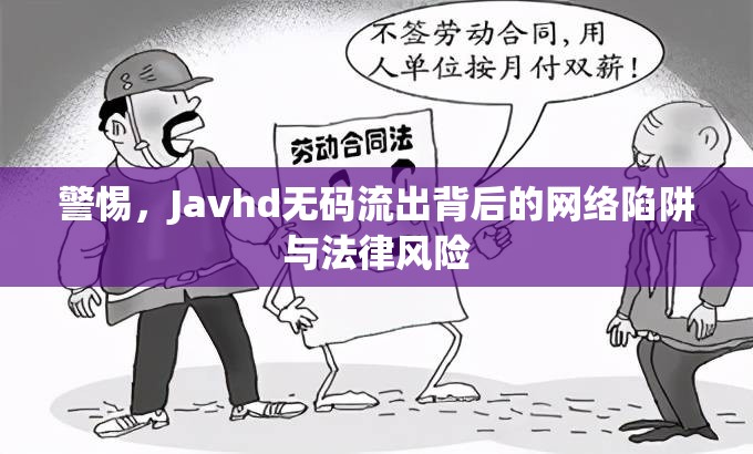 警惕，Javhd無碼流出背后的網(wǎng)絡(luò)陷阱與法律風(fēng)險(xiǎn)