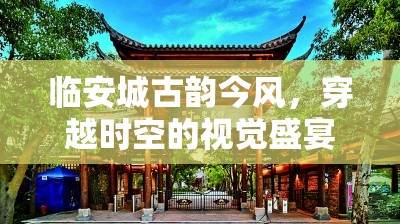 臨安城古韻今風(fēng)，穿越時(shí)空的視覺盛宴