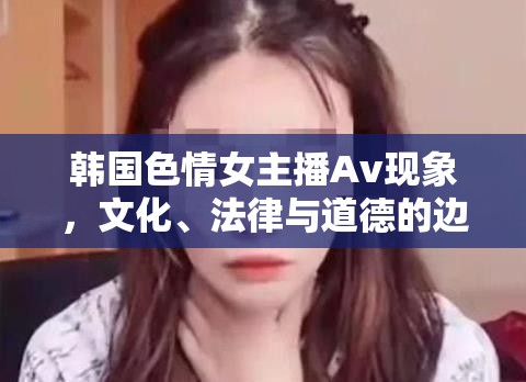 韓國色情女主播Av現(xiàn)象，文化、法律與道德的邊界探討