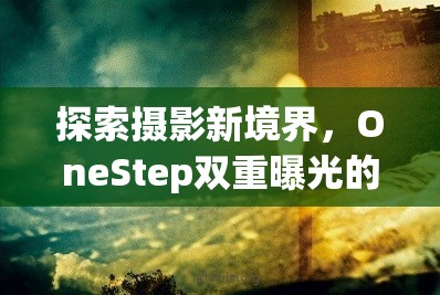 探索攝影新境界，OneStep雙重曝光的藝術魅力與實用技巧