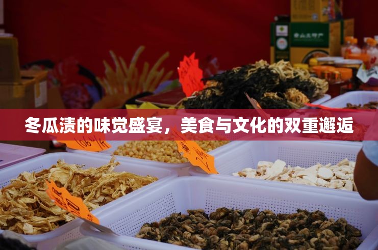 冬瓜漬的味覺(jué)盛宴，美食與文化的雙重邂逅