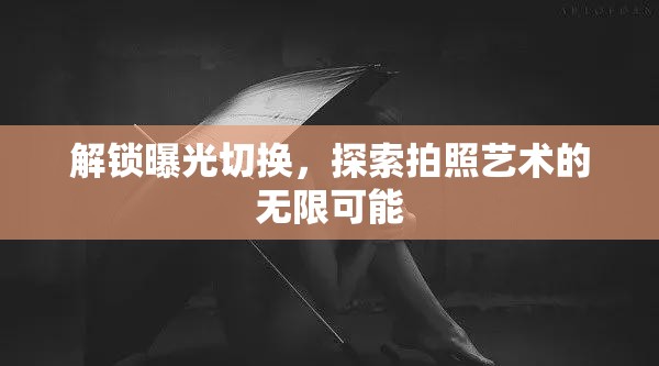 解鎖曝光切換，探索拍照藝術(shù)的無限可能