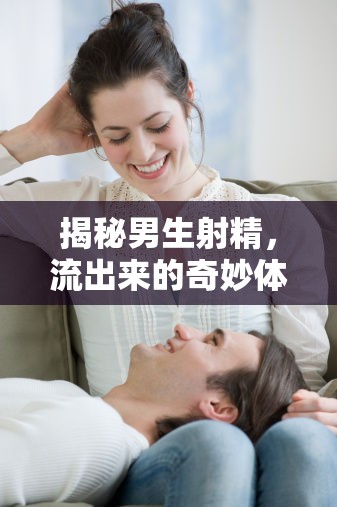 揭秘男生射精，流出來的奇妙體驗