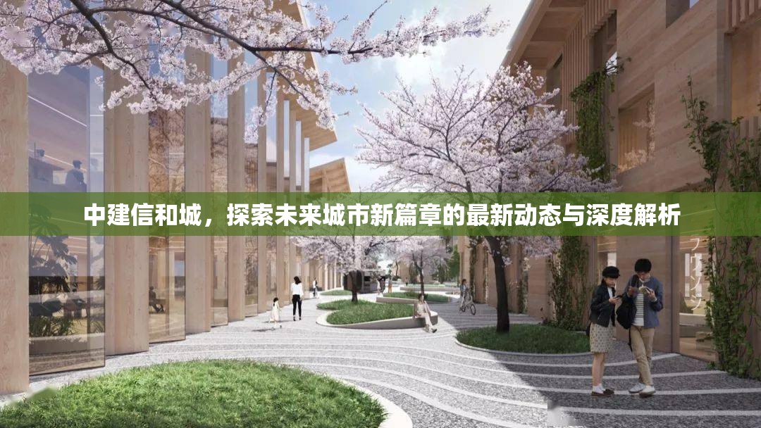 中建信和城，探索未來城市新篇章的最新動態(tài)與深度解析