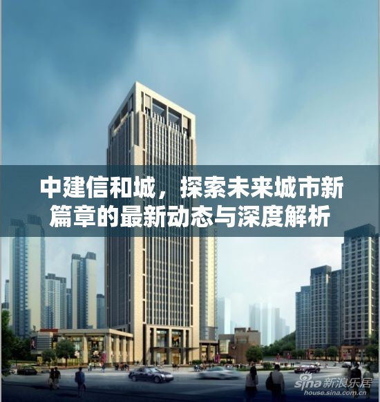 中建信和城，探索未來(lái)城市新篇章的最新動(dòng)態(tài)與深度解析