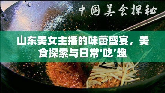 山東美女主播的味蕾盛宴，美食探索與日?！浴? class=