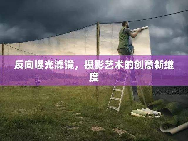 反向曝光濾鏡，攝影藝術的創(chuàng)意新維度