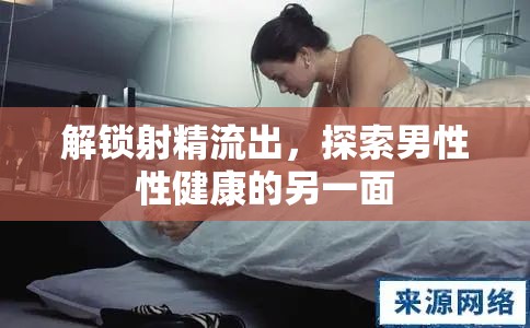 解鎖射精流出，探索男性性健康的另一面