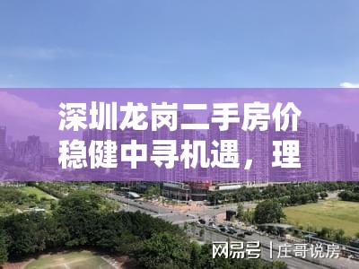 深圳龍崗二手房價穩(wěn)健中尋機遇，理性投資正當時