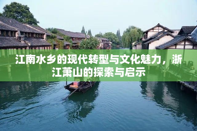 江南水鄉(xiāng)的現代轉型與文化魅力，浙江蕭山的探索與啟示