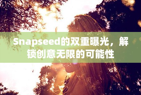 Snapseed的雙重曝光，解鎖創(chuàng)意無限的可能性