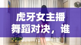 虎牙女主播舞蹈對決，誰在舞臺中央綻放光芒？