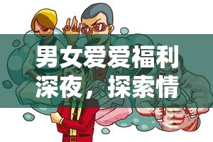 男女愛愛福利深夜，探索情感與性健康的深度對話