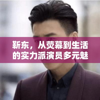 靳東，從熒幕到生活的實(shí)力派演員多元魅力