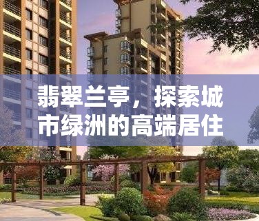 翡翠蘭亭，探索城市綠洲的高端居住新風(fēng)尚