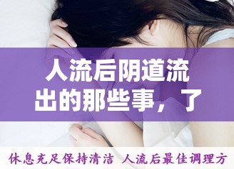 人流后陰道流出的那些事，了解、應(yīng)對與關(guān)懷