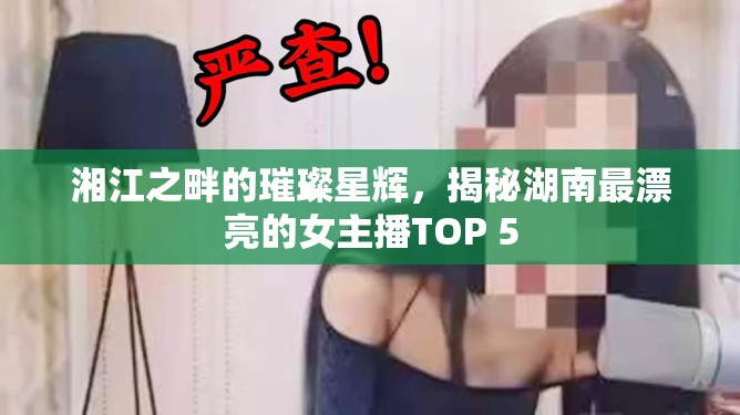 湘江之畔的璀璨星輝，揭秘湖南最漂亮的女主播TOP 5