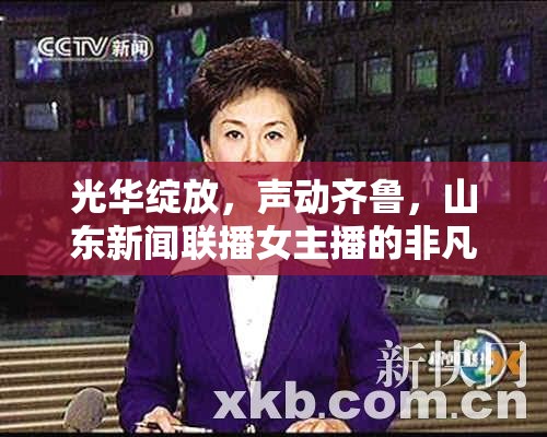 光華綻放，聲動齊魯，山東新聞聯(lián)播女主播的非凡風采