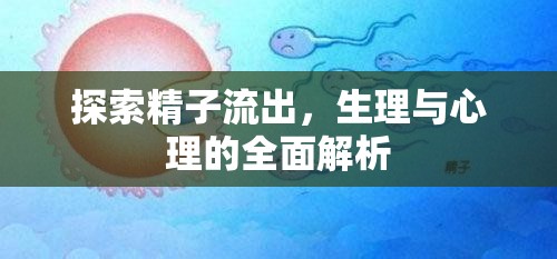 探索精子流出，生理與心理的全面解析