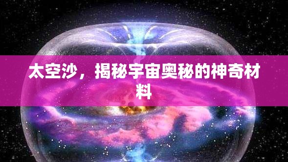 太空沙，揭秘宇宙奧秘的神奇材料