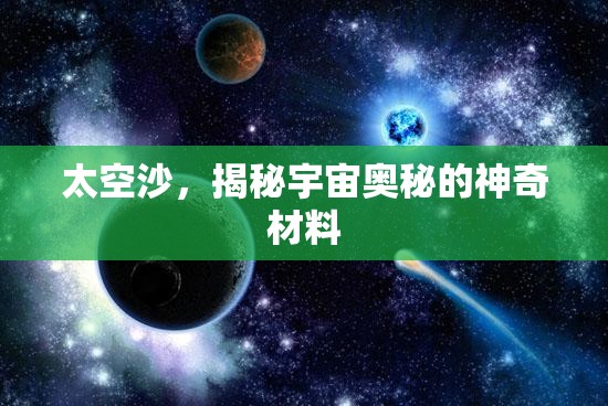 太空沙，揭秘宇宙奧秘的神奇材料