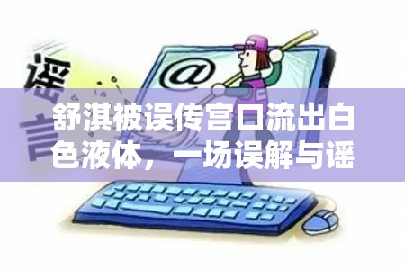 舒淇被誤傳宮口流出白色液體，一場誤解與謠言的漩渦