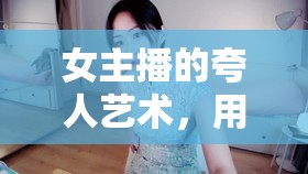 女主播的夸人藝術(shù)，用甜言蜜語讓人心花怒放