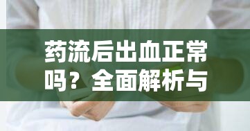 藥流后出血正常嗎？全面解析與安心指南