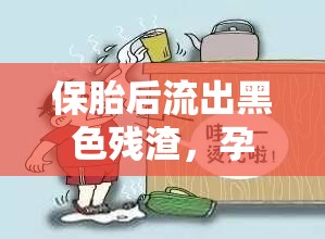 保胎后流出黑色殘渣，孕期安全的隱憂與應(yīng)對策略