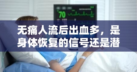 無痛人流后出血多，是身體恢復的信號還是潛在風險？