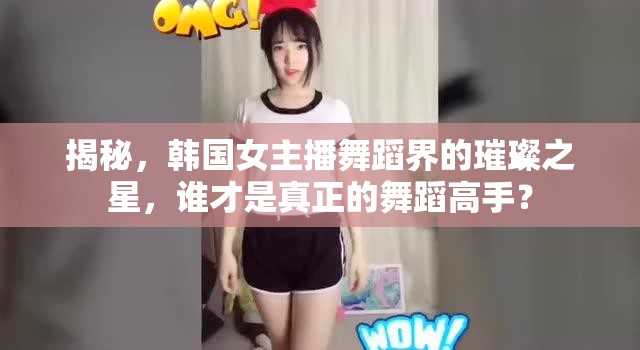 揭秘，韓國女主播舞蹈界的璀璨之星，誰才是真正的舞蹈高手？