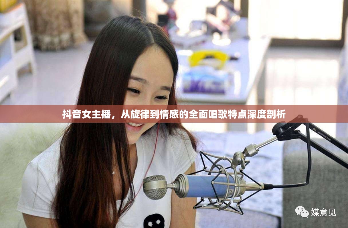 抖音女主播，從旋律到情感的全面唱歌特點(diǎn)深度剖析