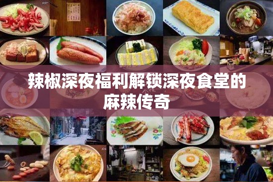 辣椒深夜福利解鎖深夜食堂的麻辣傳奇