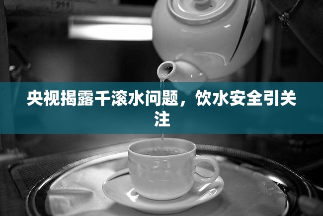 央視揭露千滾水問題，飲水安全引關(guān)注