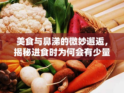 美食與鼻涕的微妙邂逅，揭秘進(jìn)食時(shí)為何會(huì)有少量鼻涕流出