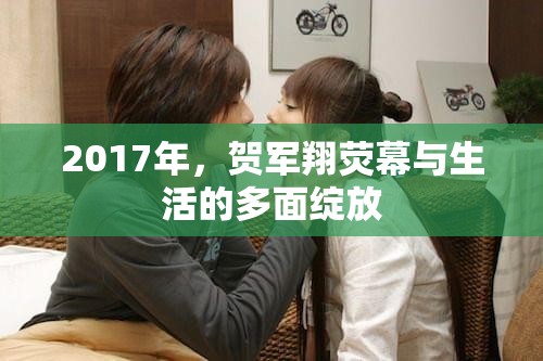 2017年，賀軍翔熒幕與生活的多面綻放