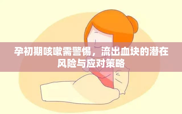 孕初期咳嗽需警惕，流出血塊的潛在風險與應(yīng)對策略