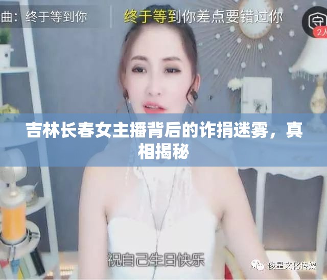 吉林長春女主播背后的詐捐迷霧，真相揭秘