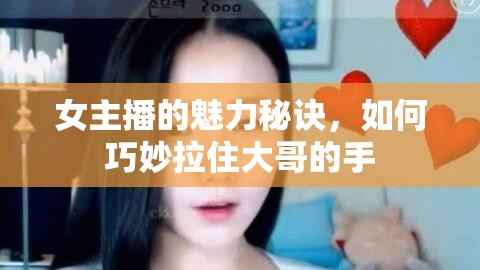 女主播的魅力秘訣，如何巧妙拉住大哥的手