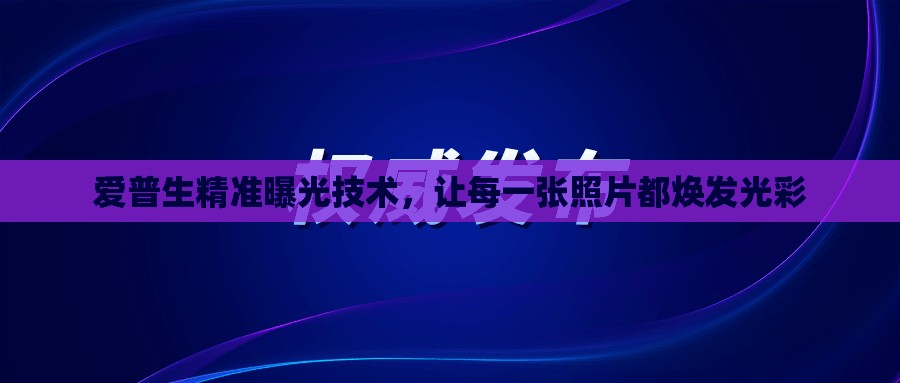 愛普生精準曝光技術，讓每一張照片都煥發(fā)光彩