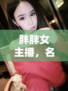 胖胖女主播，名字背后的故事與獨(dú)特魅力