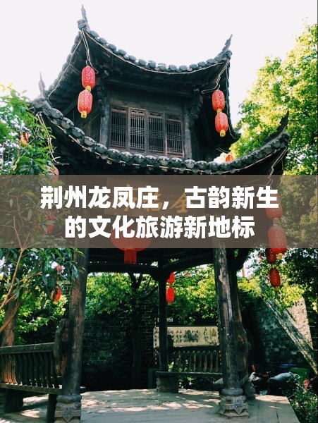 荊州龍鳳莊，古韻新生的文化旅游新地標