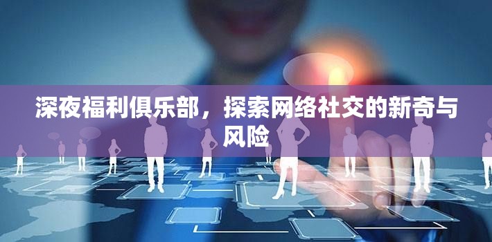 深夜福利俱樂部，探索網絡社交的新奇與風險