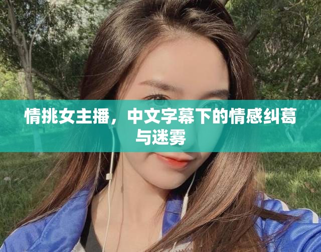 情挑女主播，中文字幕下的情感糾葛與迷霧