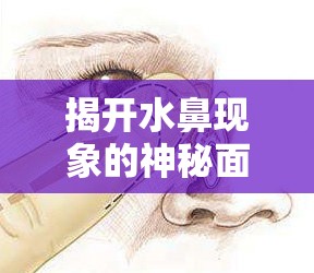 揭開水鼻現(xiàn)象的神秘面紗，探究清水從鼻流出的原因