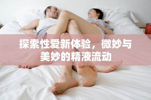 探索性愛新體驗，微妙與美妙的精液流動