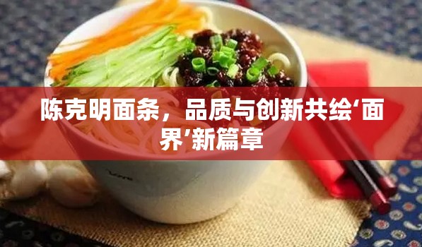 陳克明面條，品質(zhì)與創(chuàng)新共繪‘面界’新篇章