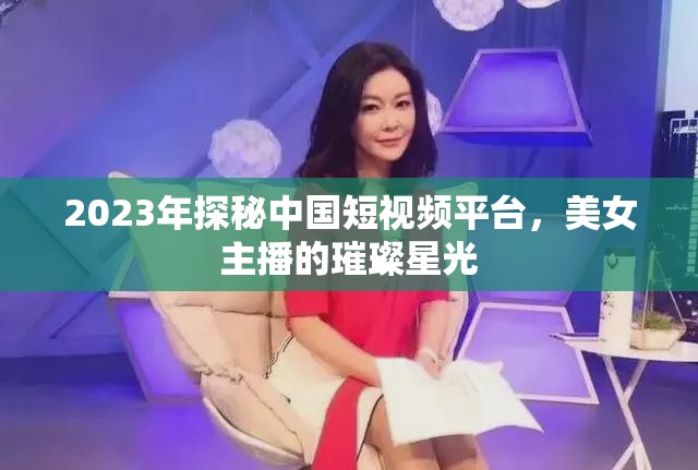 2023年探秘中國短視頻平臺，美女主播的璀璨星光